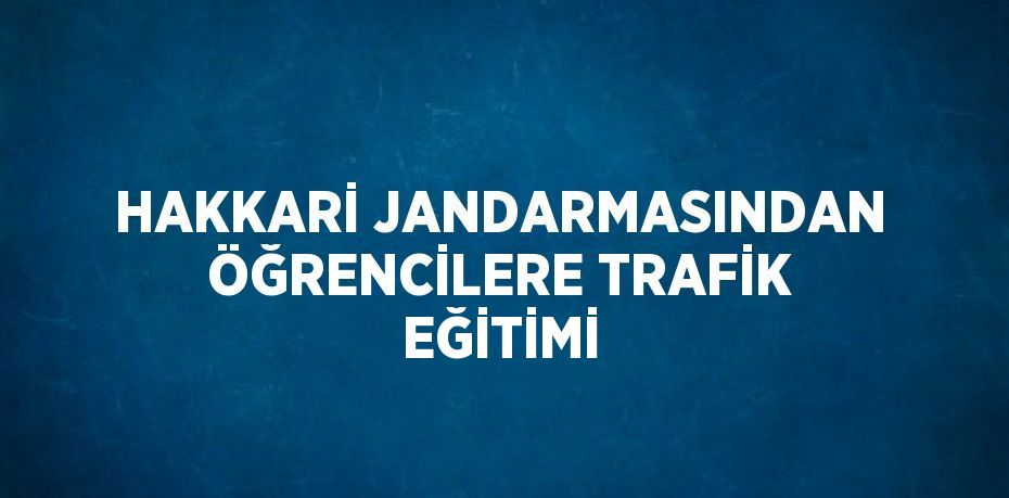 HAKKARİ JANDARMASINDAN ÖĞRENCİLERE TRAFİK EĞİTİMİ