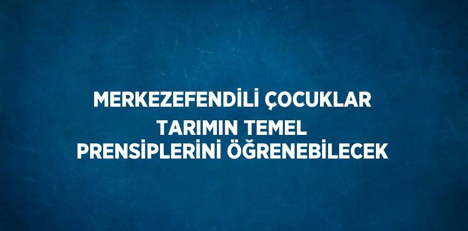 MERKEZEFENDİLİ ÇOCUKLAR TARIMIN TEMEL PRENSİPLERİNİ ÖĞRENEBİLECEK
