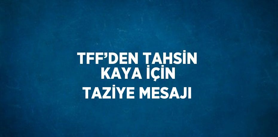 TFF’DEN TAHSİN KAYA İÇİN TAZİYE MESAJI