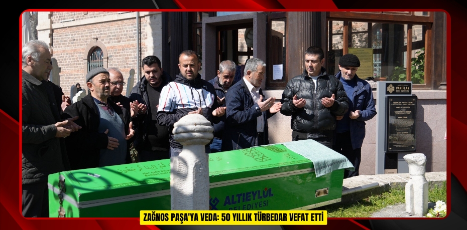  Zağnos Paşa'ya veda: 50 yıllık türbedar vefat etti  