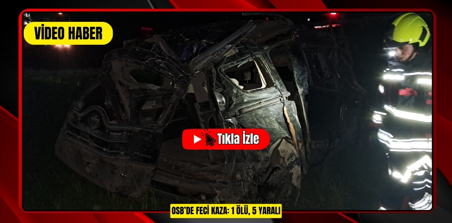 OSB'DE FECİ KAZA: 1 ÖLÜ, 5 YARALI