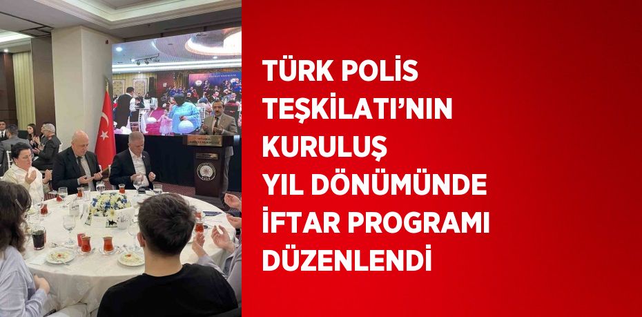 TÜRK POLİS TEŞKİLATI’NIN KURULUŞ YIL DÖNÜMÜNDE İFTAR PROGRAMI DÜZENLENDİ