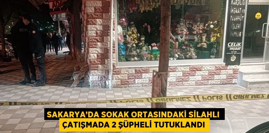 SAKARYA’DA SOKAK ORTASINDAKİ SİLAHLI ÇATIŞMADA 2 ŞÜPHELİ TUTUKLANDI