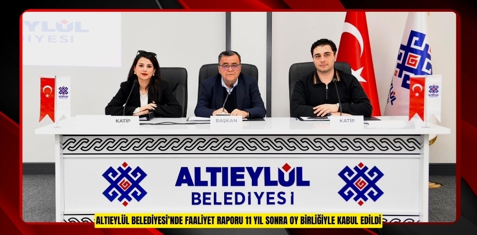 ALTIEYLÜL BELEDİYESİ’NDE FAALİYET RAPORU 11 YIL SONRA OY BİRLİĞİYLE KABUL EDİLDİ