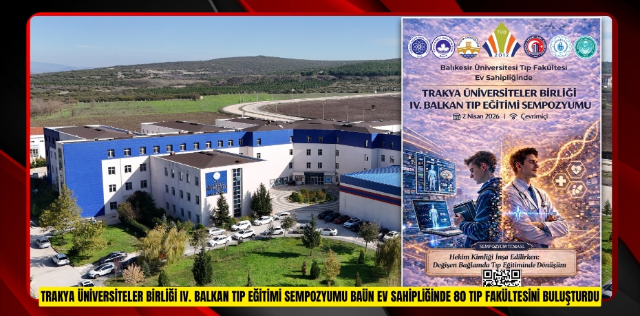 TRAKYA ÜNİVERSİTELER BİRLİĞİ IV. BALKAN TIP EĞİTİMİ SEMPOZYUMU BAÜN EV SAHİPLİĞİNDE 80 TIP FAKÜLTESİNİ BULUŞTURDU