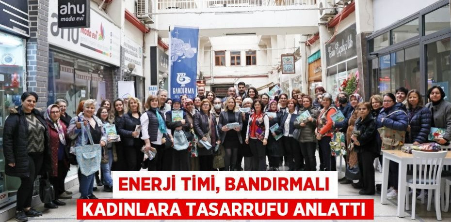 ENERJİ TİMİ, BANDIRMALI KADINLARA TASARRUFU ANLATTI