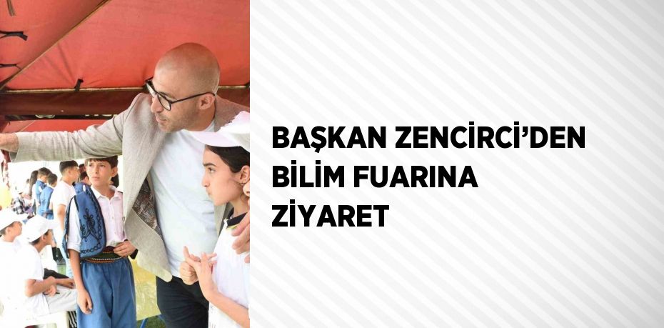 BAŞKAN ZENCİRCİ’DEN BİLİM FUARINA ZİYARET