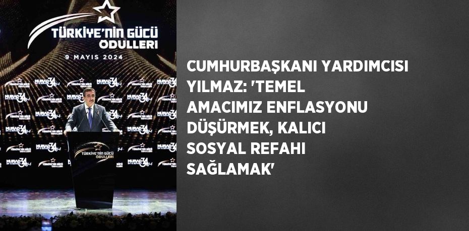 CUMHURBAŞKANI YARDIMCISI YILMAZ: 'TEMEL AMACIMIZ ENFLASYONU DÜŞÜRMEK, KALICI SOSYAL REFAHI SAĞLAMAK'