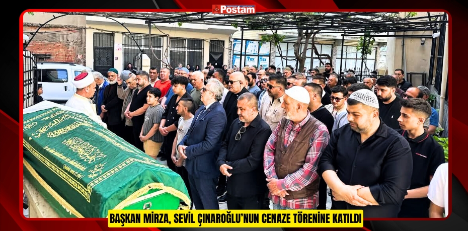 BAŞKAN MİRZA, SEVİL ÇINAROĞLU’NUN CENAZE TÖRENİNE KATILDI