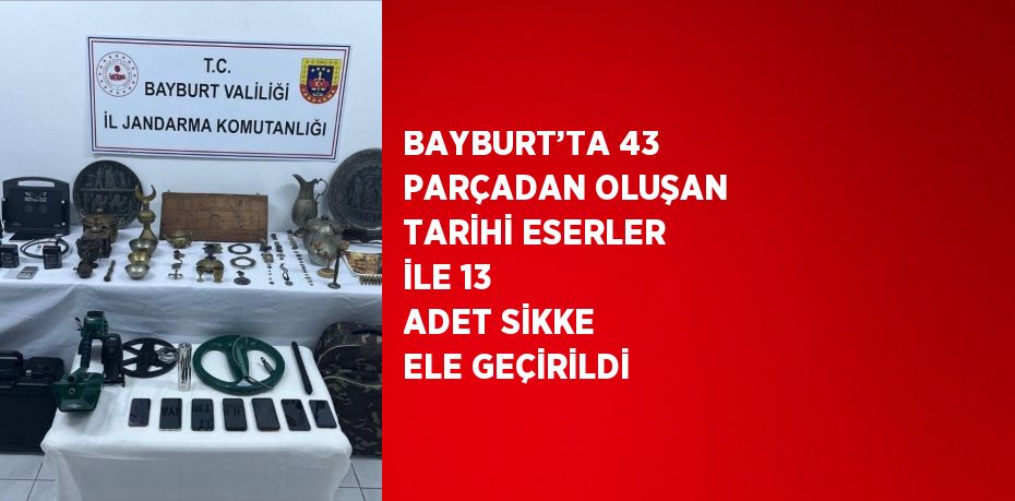 BAYBURT’TA 43 PARÇADAN OLUŞAN TARİHİ ESERLER İLE 13 ADET SİKKE ELE GEÇİRİLDİ