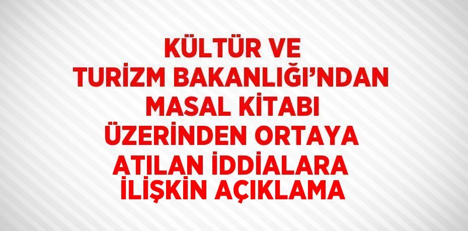 KÜLTÜR VE TURİZM BAKANLIĞI’NDAN MASAL KİTABI ÜZERİNDEN ORTAYA ATILAN İDDİALARA İLİŞKİN AÇIKLAMA