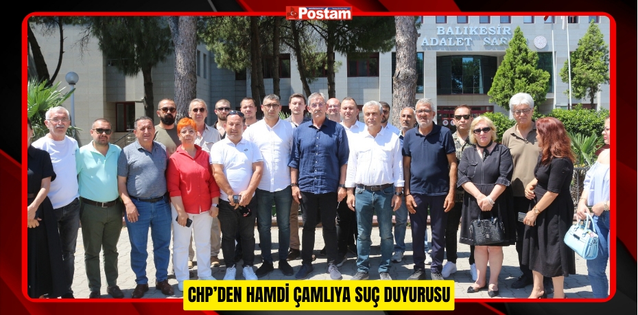 CHP’DEN HAMDİ ÇAMLIYA SUÇ DUYURUSU