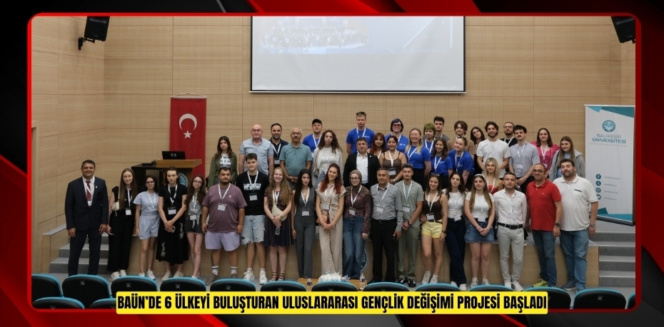 BAÜN’DE 6 ÜLKEYİ BULUŞTURAN ULUSLARARASI GENÇLİK DEĞİŞİMİ PROJESİ BAŞLADI