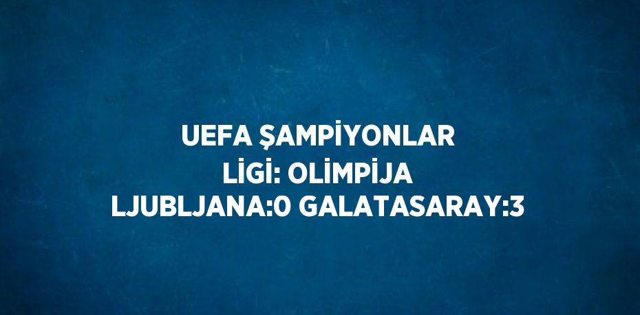 UEFA ŞAMPİYONLAR LİGİ: OLİMPİJA LJUBLJANA:0 GALATASARAY:3