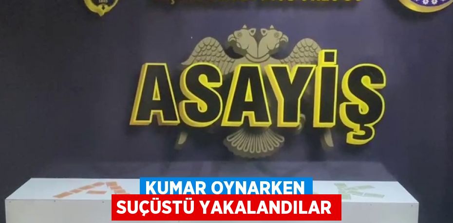 KUMAR OYNARKEN SUÇÜSTÜ YAKALANDILAR