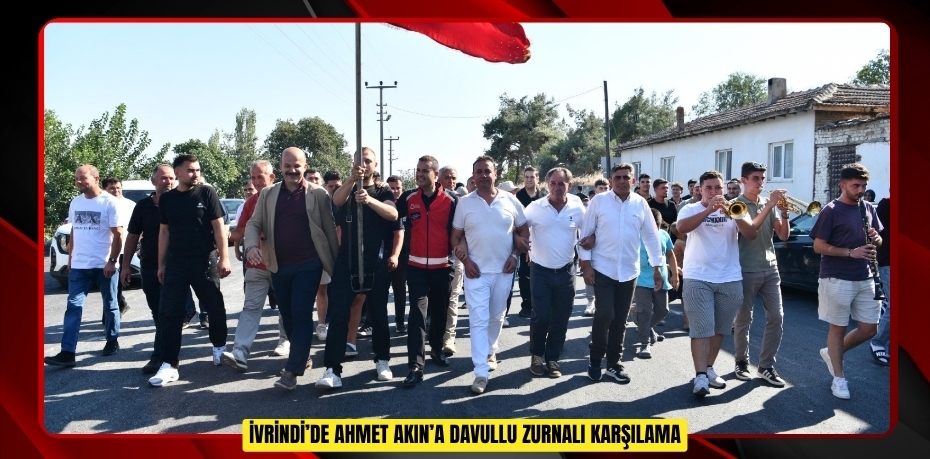 İvrindi’de Ahmet Akın’a davullu zurnalı karşılama