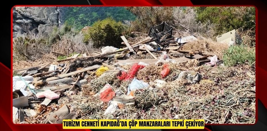Turizm cenneti Kapıdağ’da çöp manzaraları tepki çekiyor  