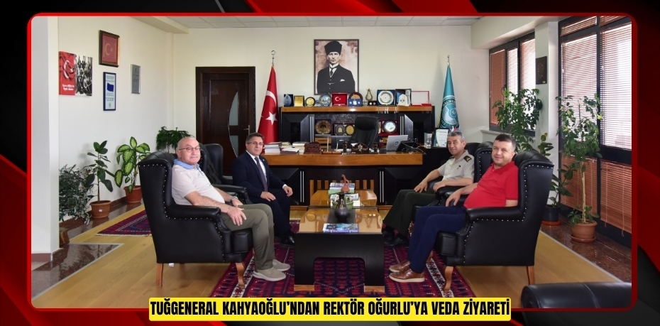 TUĞGENERAL KAHYAOĞLU’NDAN REKTÖR OĞURLU’YA VEDA ZİYARETİ