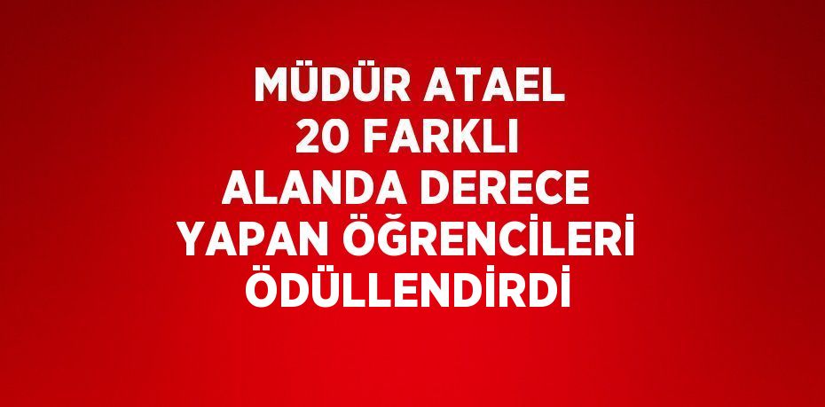 MÜDÜR ATAEL 20 FARKLI ALANDA DERECE YAPAN ÖĞRENCİLERİ ÖDÜLLENDİRDİ