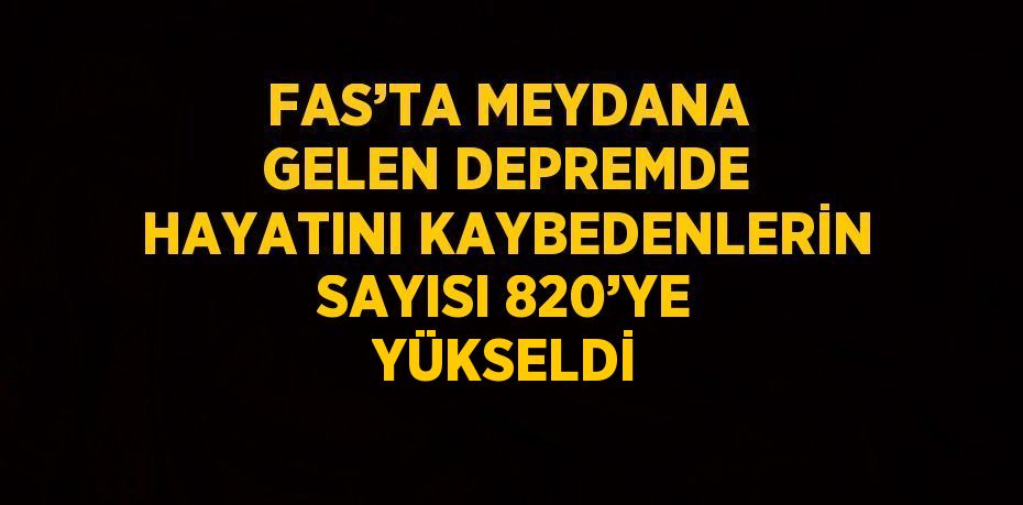 FAS’TA MEYDANA GELEN DEPREMDE HAYATINI KAYBEDENLERİN SAYISI 820’YE YÜKSELDİ