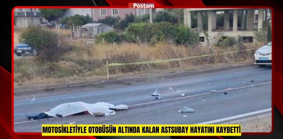 Motosikletiyle otobüsün altında kalan astsubay hayatını kaybetti
