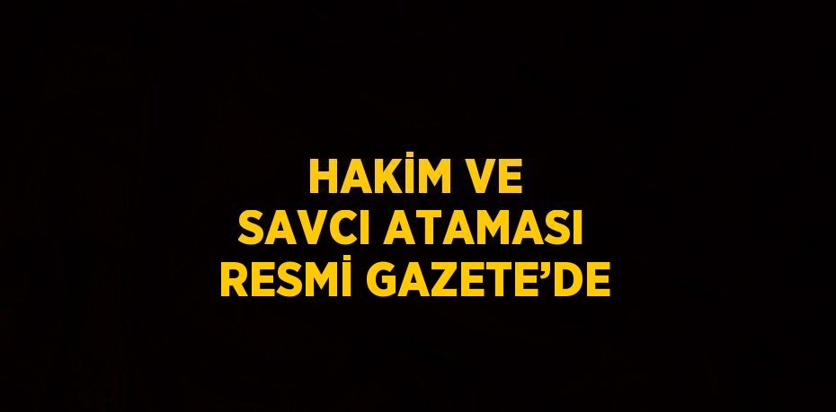 HAKİM VE SAVCI ATAMASI RESMİ GAZETE’DE