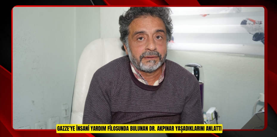 Gazze'ye insani yardım filosunda bulunan Dr. Akpınar yaşadıklarını anlattı