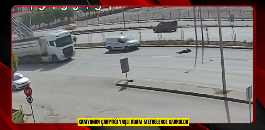 Kamyonun çarptığı yaşlı adam metrelerce savruldu