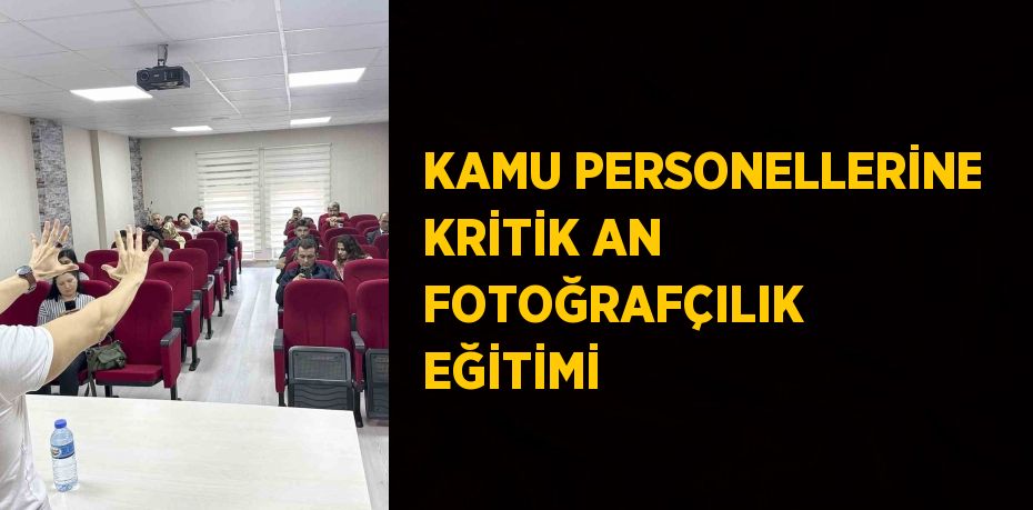 KAMU PERSONELLERİNE KRİTİK AN FOTOĞRAFÇILIK EĞİTİMİ