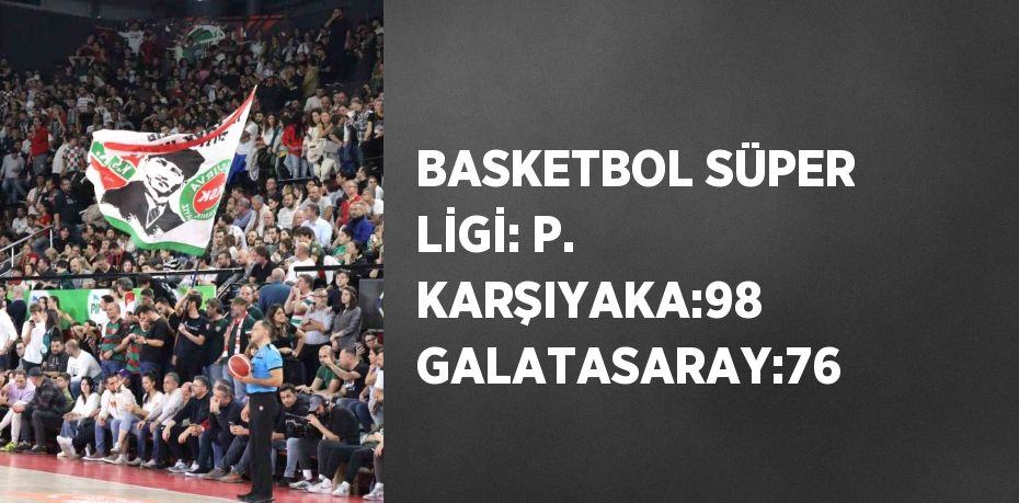 BASKETBOL SÜPER LİGİ: P. KARŞIYAKA:98 GALATASARAY:76