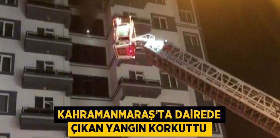 KAHRAMANMARAŞ’TA DAİREDE ÇIKAN YANGIN KORKUTTU