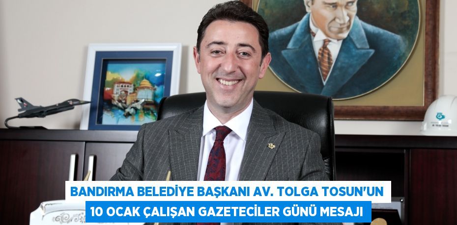 Bandırma Belediye Başkanı Av. Tolga Tosun’un 10 Ocak Çalışan Gazeteciler Günü Mesajı
