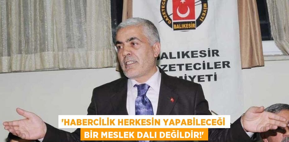 'HABERCİLİK HERKESİN YAPABİLECEĞİ BİR MESLEK DALI DEĞİLDİR!'