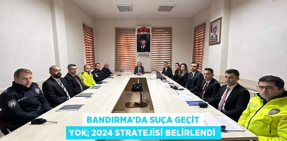 Bandırma’da suça geçit yok; 2024 stratejisi belirlendi