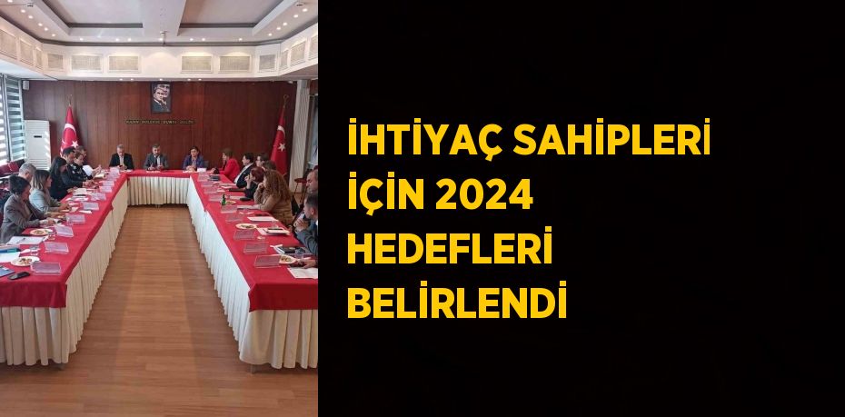 İHTİYAÇ SAHİPLERİ İÇİN 2024 HEDEFLERİ BELİRLENDİ