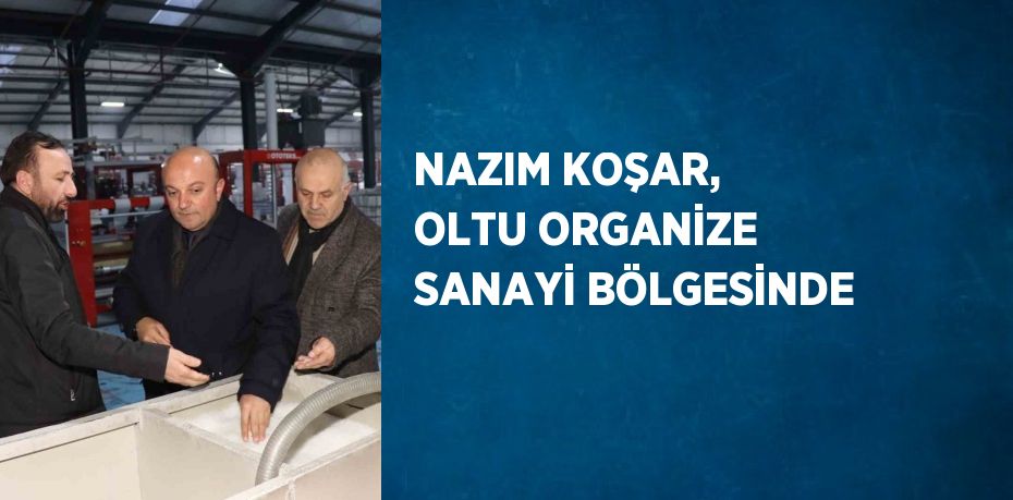 NAZIM KOŞAR, OLTU ORGANİZE SANAYİ BÖLGESİNDE