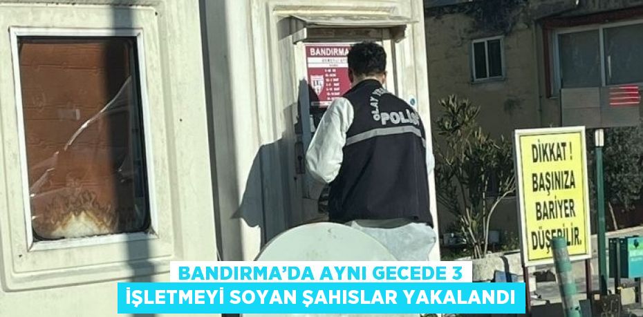 BANDIRMA’DA AYNI GECEDE 3 İŞLETMEYİ SOYAN ŞAHISLAR YAKALANDI