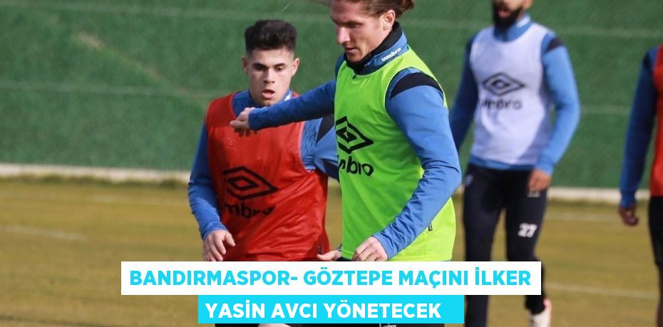 Bandırmaspor- Göztepe maçını İlker Yasin Avcı yönetecek  