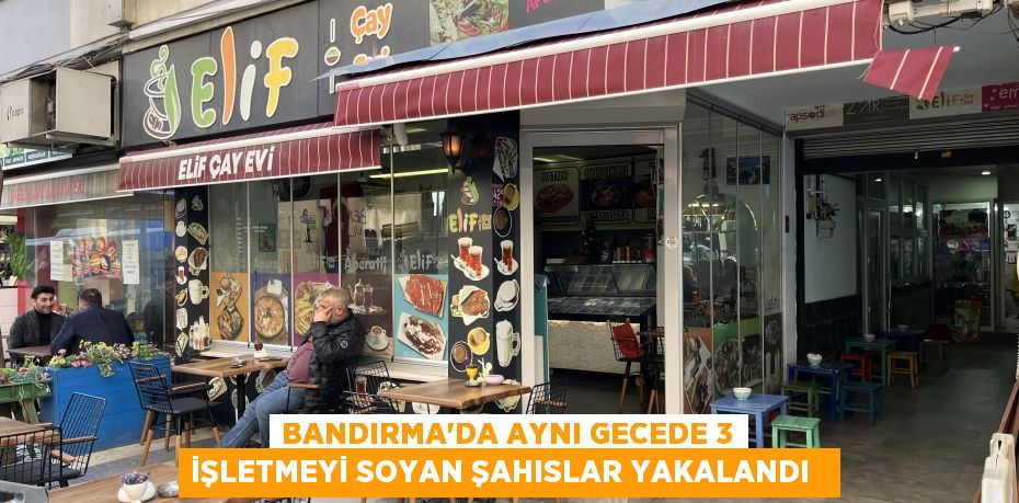 Bandırma’da aynı gecede 3 işletmeyi soyan şahıslar yakalandı