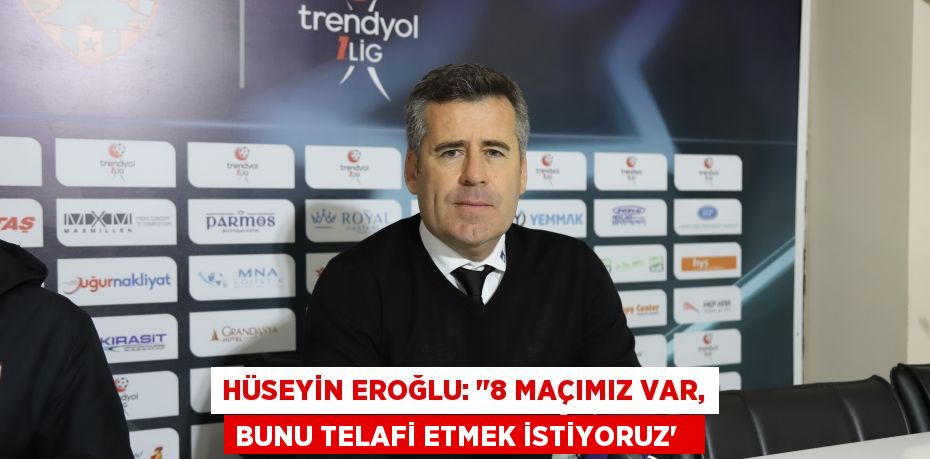 Hüseyin Eroğlu: "8 maçımız var, bunu telafi etmek istiyoruz”  