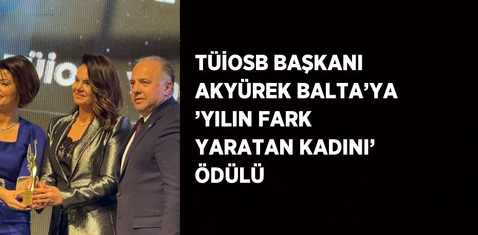 TÜİOSB BAŞKANI AKYÜREK BALTA’YA ’YILIN FARK YARATAN KADINI’ ÖDÜLÜ