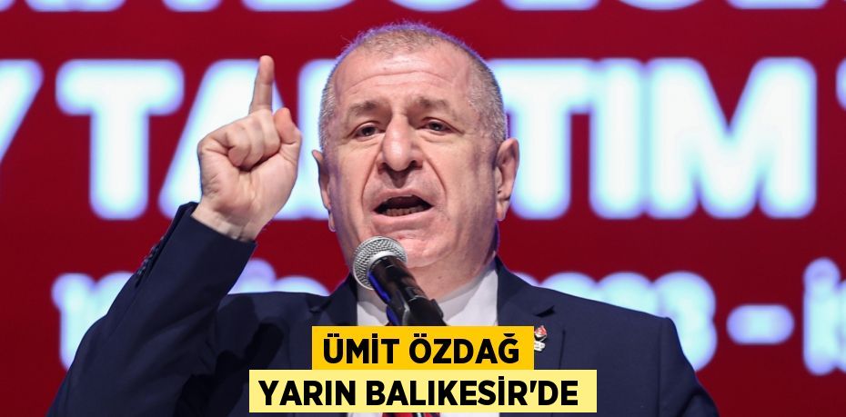 ÜMİT ÖZDAĞ YARIN BALIKESİR’DE