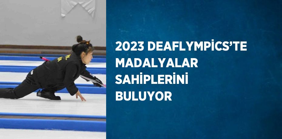 2023 DEAFLYMPİCS’TE MADALYALAR SAHİPLERİNİ BULUYOR