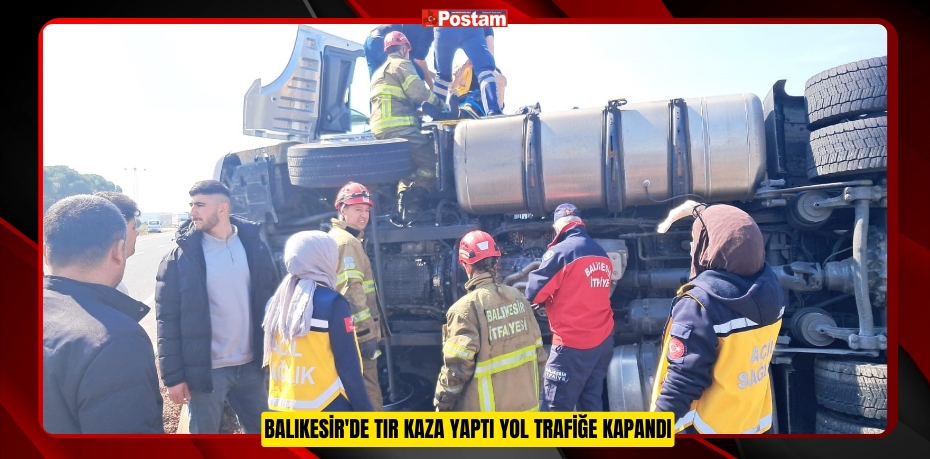 Balıkesir'de tır kaza yaptı yol trafiğe kapandı