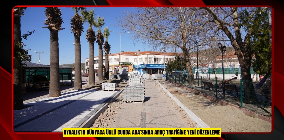 AYVALIK’IN DÜNYACA ÜNLÜ CUNDA ADA’SINDA ARAÇ TRAFİĞİNE YENİ DÜZENLEME