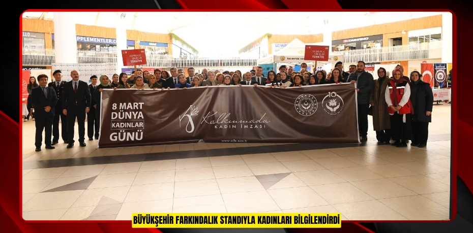 BÜYÜKŞEHİR FARKINDALIK STANDIYLA KADINLARI BİLGİLENDİRDİ