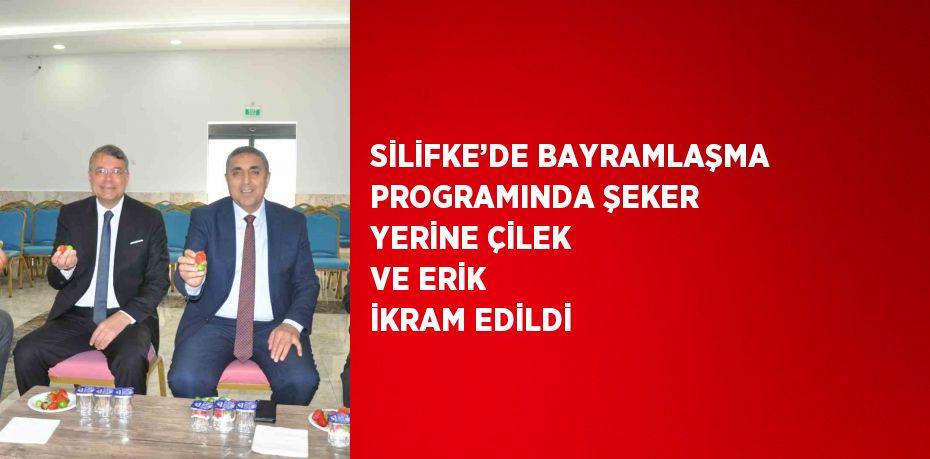 SİLİFKE’DE BAYRAMLAŞMA PROGRAMINDA ŞEKER YERİNE ÇİLEK VE ERİK İKRAM EDİLDİ