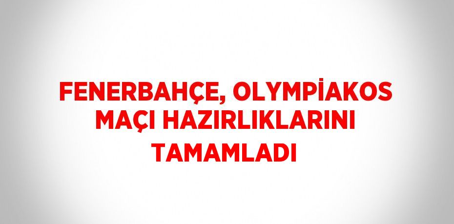 FENERBAHÇE, OLYMPİAKOS MAÇI HAZIRLIKLARINI TAMAMLADI