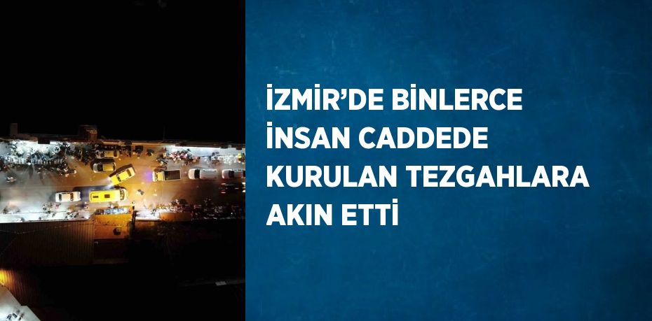 İZMİR’DE BİNLERCE İNSAN CADDEDE KURULAN TEZGAHLARA AKIN ETTİ