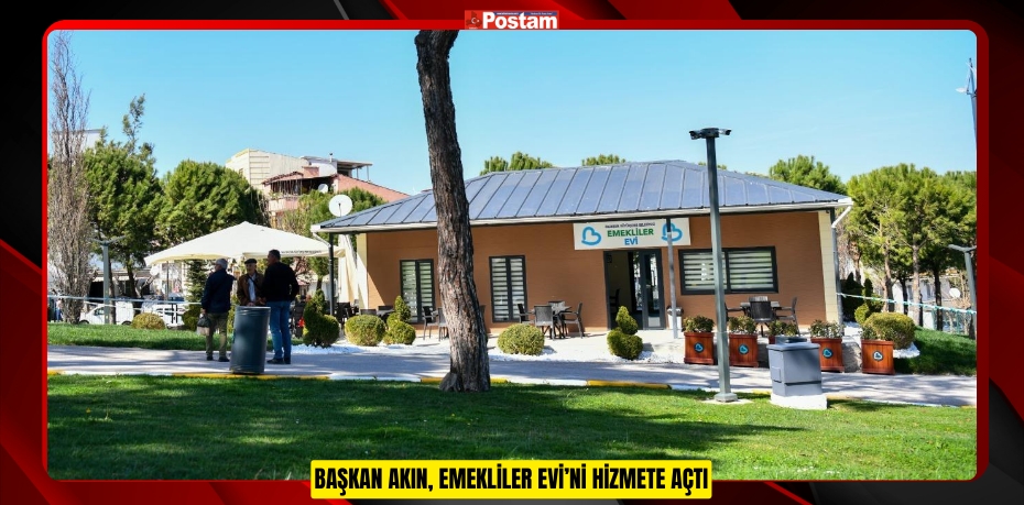 BAŞKAN AKIN, EMEKLİLER EVİ’Nİ HİZMETE AÇTI